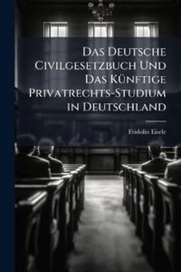 Das Deutsche Civilgesetzbuch Und Das Kunftige Privatrechts-Studium in Deutschland