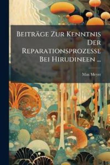 Beitrage Zur Kenntnis Der Reparationsprozesse Bei Hirudineen ...