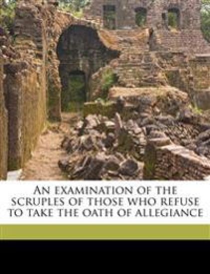 An Examination of the Scruples of Those Who Refuse to Take the Oath of Allegiance