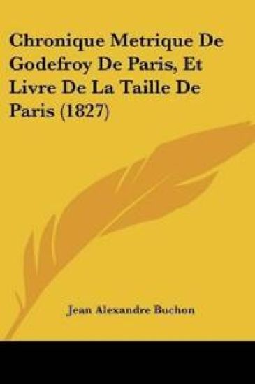 Chronique Metrique de Godefroy de Paris, Et Livre de La Taille de Paris (1827)