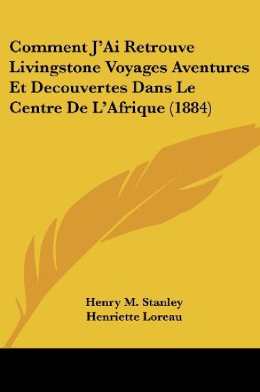 Comment J'Ai Retrouve Livingstone Voyages Aventures Et Decouvertes Dans Le Centre De L'Afrique (1884)