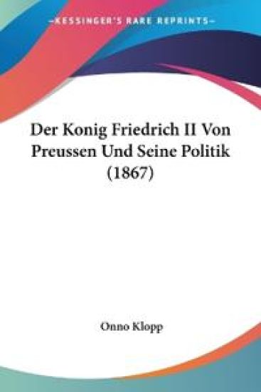 Klopp, O: Konig Friedrich II Von Preussen Und Seine Politik