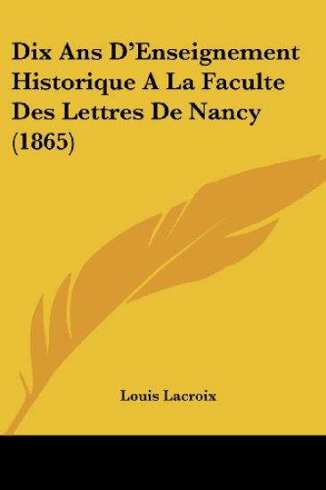 Dix Ans D'Enseignement Historique A La Faculte Des Lettres De Nancy (1865)