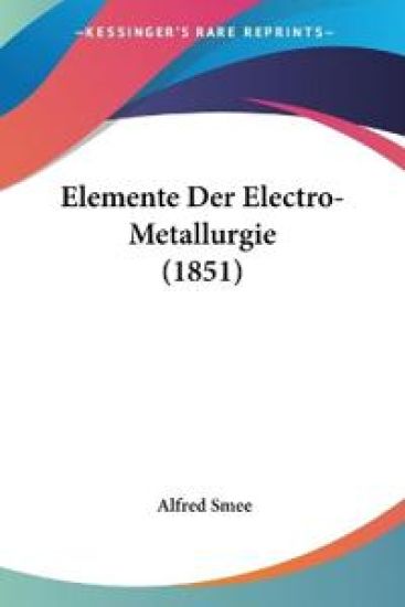Smee, A: Elemente Der Electro-Metallurgie (1851)