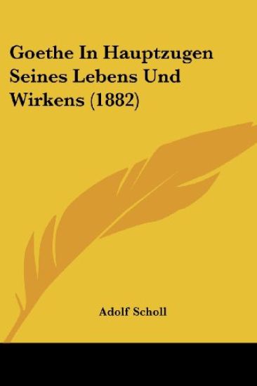 Scholl, A: Goethe In Hauptzugen Seines Lebens Und Wirkens (1