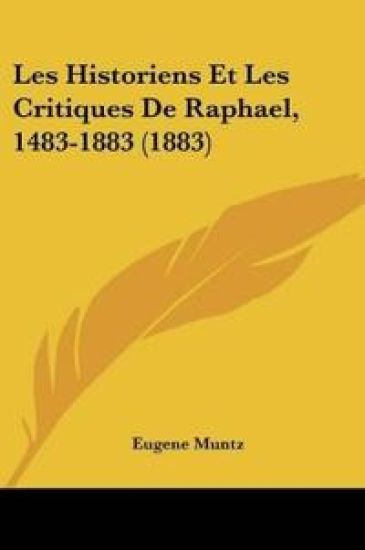 Les Historiens Et Les Critiques De Raphael, 1483-1883 (1883)