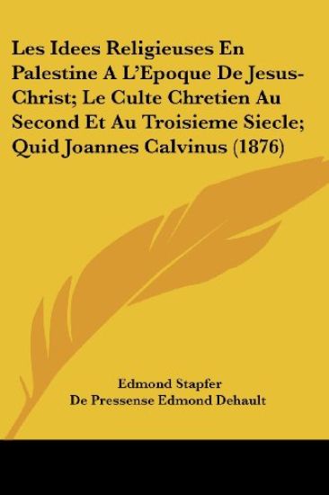 Les Idees Religieuses En Palestine A L'Epoque De Jesus-Christ; Le Culte Chretien Au Second Et Au Troisieme Siecle; Quid Joannes Calvinus (1876)