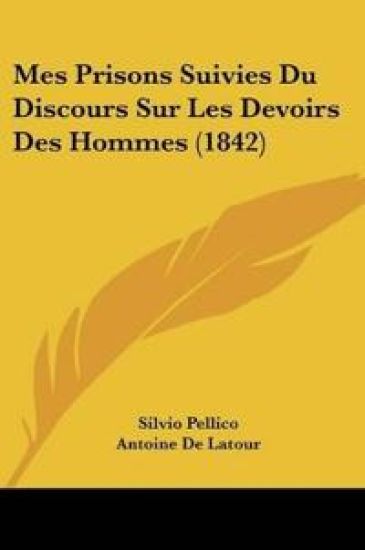 Mes Prisons Suivies Du Discours Sur Les Devoirs Des Hommes (1842)