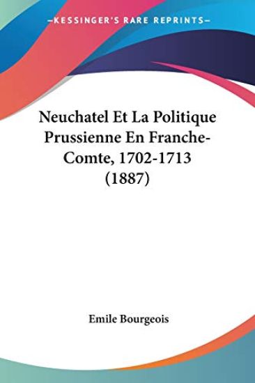 Neuchatel Et La Politique Prussienne En Franche-Comte, 1702-1713 (1887)