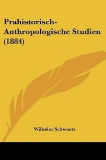 Schwartz, W: Prahistorisch-Anthropologische Studien (1884)