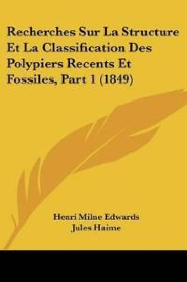 Recherches Sur La Structure Et La Classification Des Polypiers Recents Et Fossiles, Part 1 (1849)
