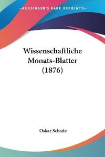 Schade, O: Wissenschaftliche Monats-Blatter (1876)