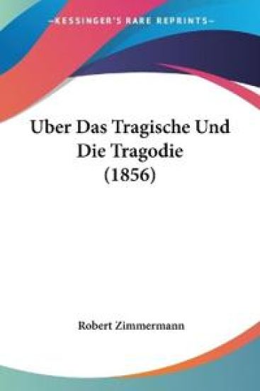 Zimmermann, R: Uber Das Tragische Und Die Tragodie (1856)