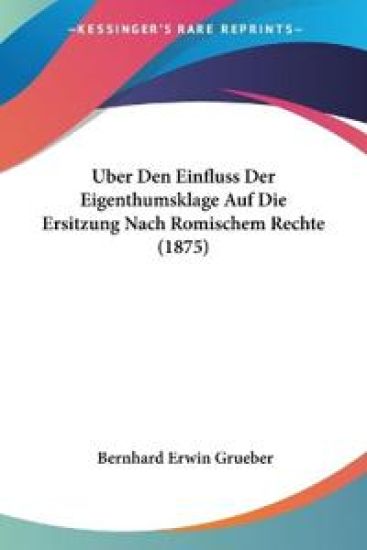 Grueber, B: Uber Den Einfluss Der Eigenthumsklage Auf Die Er