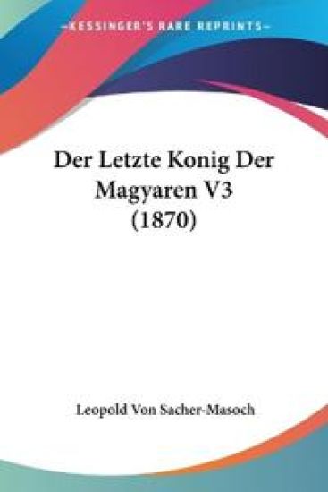 Sacher-Masoch, L: Letzte Konig Der Magyaren V3 (1870)