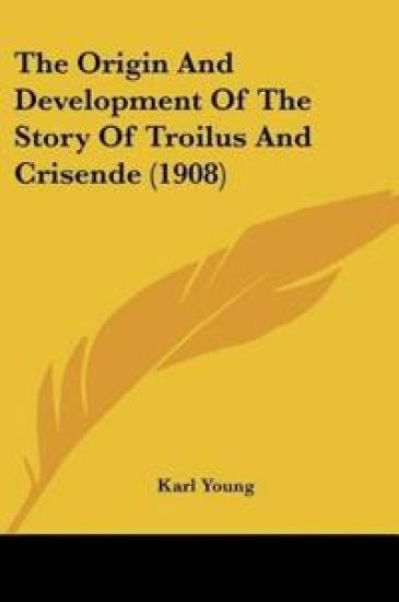The Origin And Development Of The Story Of Troilus And Crisende (1908)