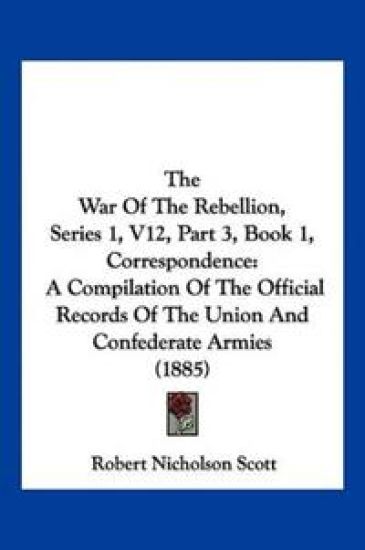 The War Of The Rebellion, Series 1, V12, Part 3, Book 1, Correspondence
