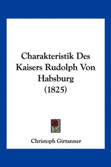 Girtanner, C: Charakteristik Des Kaisers Rudolph Von Habsbur