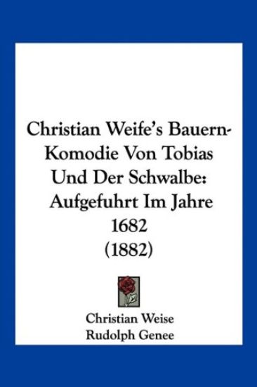 Weise, C: Christian Weife's Bauern-Komodie Von Tobias Und De