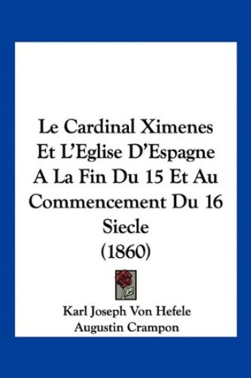 Le Cardinal Ximenes Et L'Eglise D'Espagne A La Fin Du 15 Et Au Commencement Du 16 Siecle (1860)