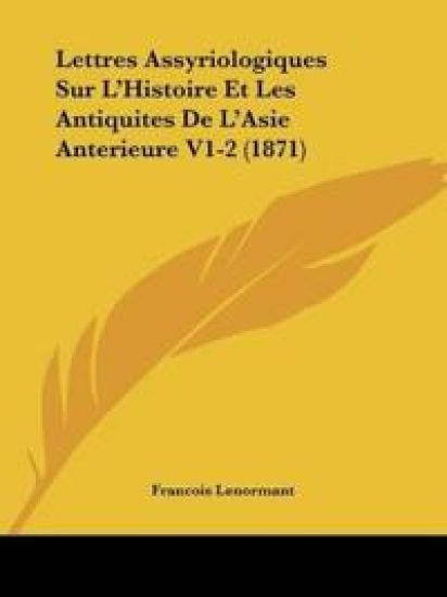 Lettres Assyriologiques Sur L'Histoire Et Les Antiquites De L'Asie Anterieure V1-2 (1871)