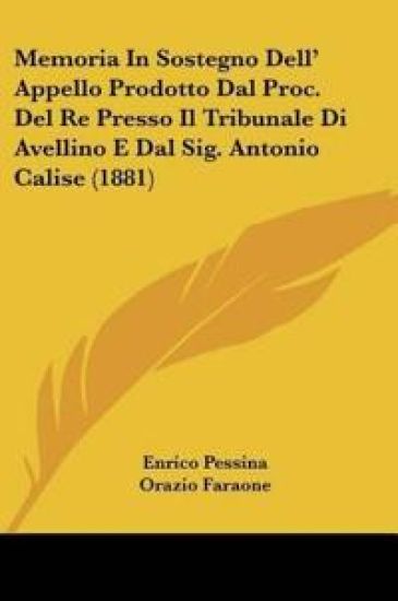Memoria In Sostegno Dell' Appello Prodotto Dal Proc. Del Re Presso Il Tribunale Di Avellino E Dal Sig. Antonio Calise (1881)