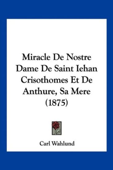 Miracle De Nostre Dame De Saint Iehan Crisothomes Et De Anthure, Sa Mere (1875)