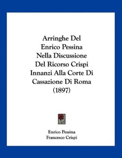 Arringhe Del Enrico Pessina Nella Discussione Del Ricorso Crispi Innanzi Alla Corte Di Cassazione Di Roma (1897)