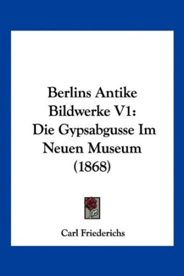 Friederichs, C: Berlins Antike Bildwerke V1