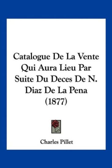 Catalogue De La Vente Qui Aura Lieu Par Suite Du Deces De N. Diaz De La Pena (1877)