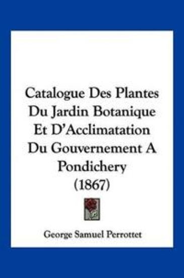 Catalogue Des Plantes Du Jardin Botanique Et D'Acclimatation Du Gouvernement A Pondichery (1867)