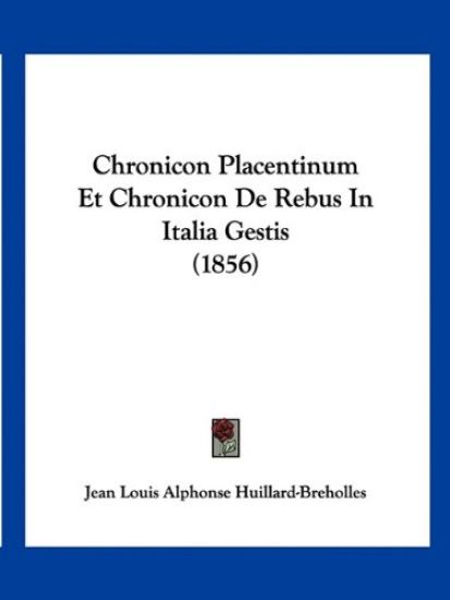 Chronicon Placentinum Et Chronicon De Rebus In Italia Gestis (1856)