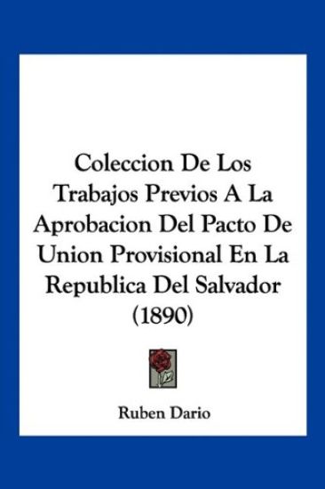 Coleccion De Los Trabajos Previos A La Aprobacion Del Pacto De Union Provisional En La Republica Del Salvador (1890)