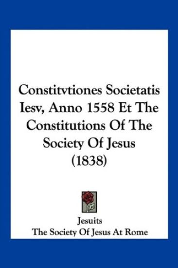 Constitvtiones Societatis Iesv, Anno 1558 Et The Constitutions Of The Society Of Jesus (1838)