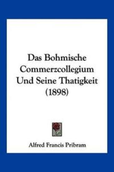 Pribram, A: Bohmische Commerzcollegium Und Seine Thatigkeit
