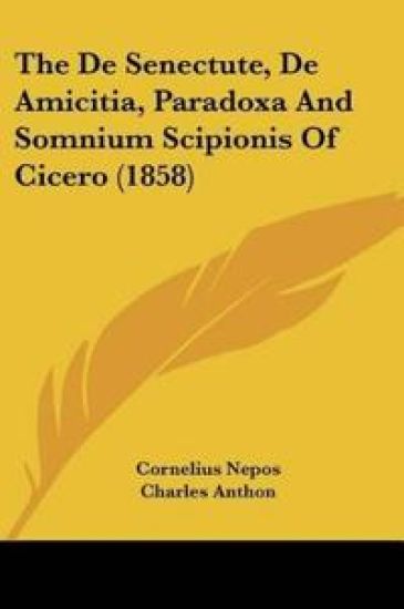 The De Senectute, De Amicitia, Paradoxa And Somnium Scipionis Of Cicero (1858)