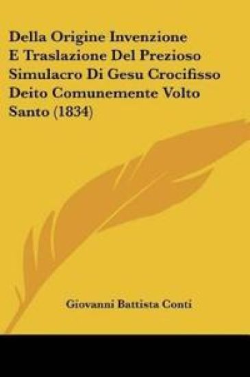 Della Origine Invenzione E Traslazione Del Prezioso Simulacro Di Gesu Crocifisso Deito Comunemente Volto Santo (1834)