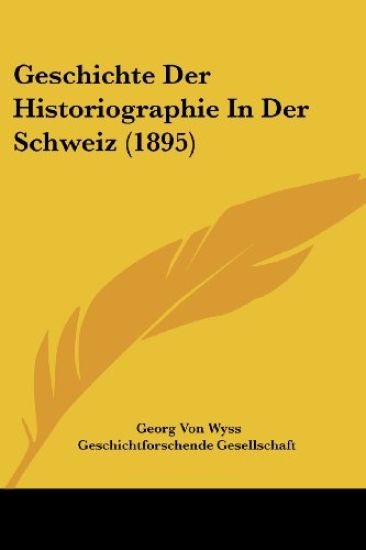 Wyss, G: Geschichte Der Historiographie In Der Schweiz (1895