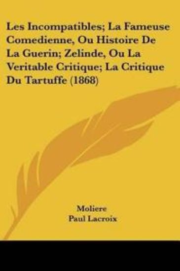 Les Incompatibles; La Fameuse Comedienne, Ou Histoire De La Guerin; Zelinde, Ou La Veritable Critique; La Critique Du Tartuffe (1868)