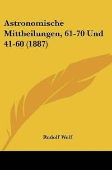 Wolf, R: Astronomische Mittheilungen, 61-70 Und 41-60 (1887)