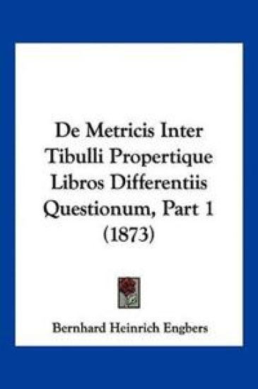 De Metricis Inter Tibulli Propertique Libros Differentiis Questionum, Part 1 (1873)