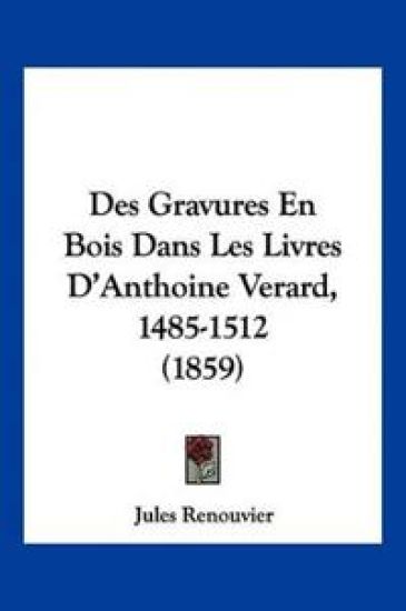Des Gravures En Bois Dans Les Livres D'Anthoine Verard, 1485-1512 (1859)