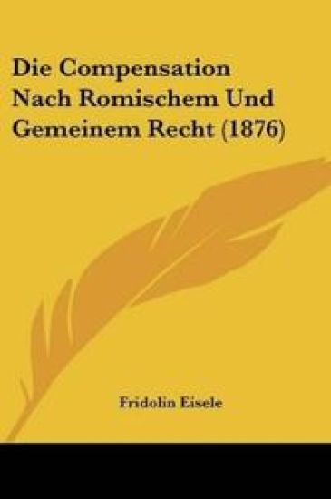 Eisele, F: Compensation Nach Romischem Und Gemeinem Recht (1