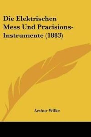 Wilke, A: Elektrischen Mess Und Pracisions-Instrumente (1883