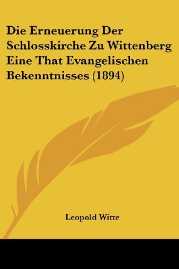 Witte, L: Erneuerung Der Schlosskirche Zu Wittenberg Eine Th