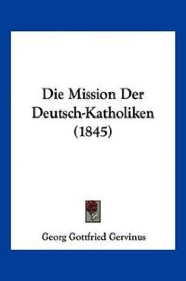 Gervinus, G: Mission Der Deutsch-Katholiken (1845)
