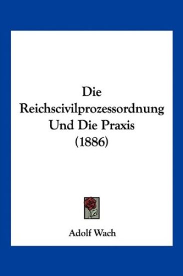 Wach, A: Reichscivilprozessordnung Und Die Praxis (1886)