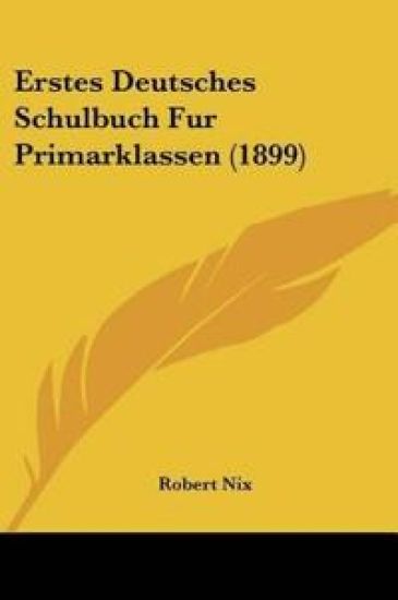 Nix, R: Erstes Deutsches Schulbuch Fur Primarklassen (1899)