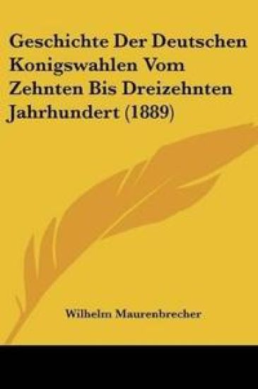 Maurenbrecher, W: Geschichte Der Deutschen Konigswahlen Vom