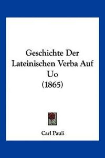 Pauli, C: Geschichte Der Lateinischen Verba Auf Uo (1865)